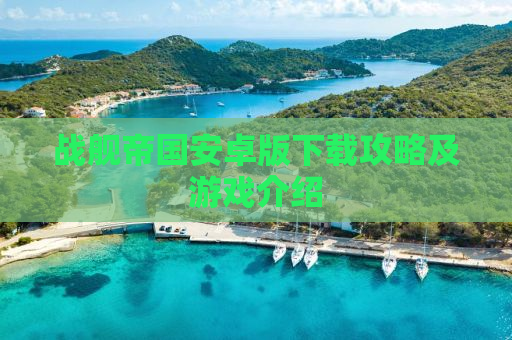 战舰帝国安卓版下载攻略及游戏介绍