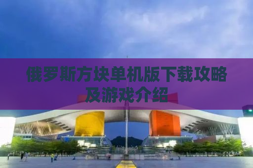 俄罗斯方块单机版下载攻略及游戏介绍