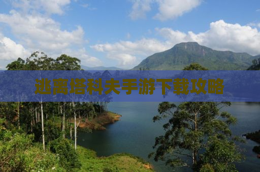 逃离塔科夫手游下载攻略