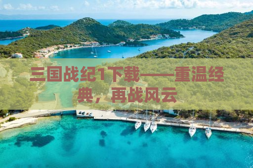 三国战纪1下载——重温经典，再战风云