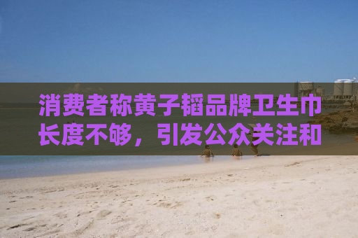 消费者称黄子韬品牌卫生巾长度不够，引发公众关注和热议