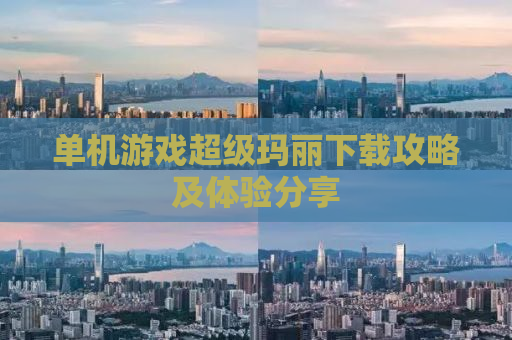 单机游戏超级玛丽下载攻略及体验分享