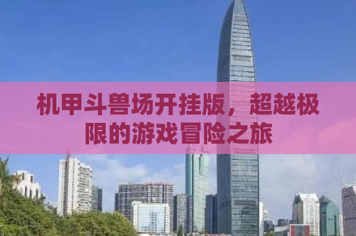 机甲斗兽场开挂版，超越极限的游戏冒险之旅