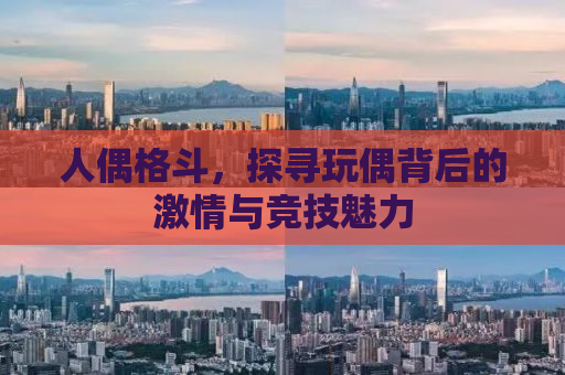 人偶格斗，探寻玩偶背后的激情与竞技魅力
