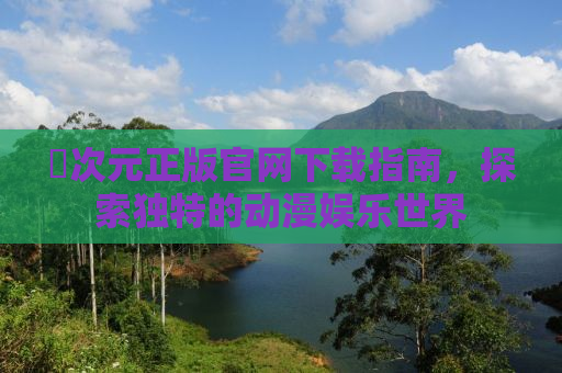 囧次元正版官网下载指南，探索独特的动漫娱乐世界