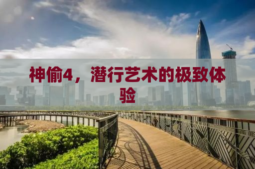 神偷4，潜行艺术的极致体验