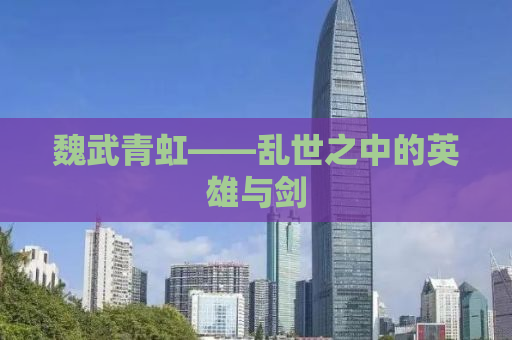 魏武青虹——乱世之中的英雄与剑