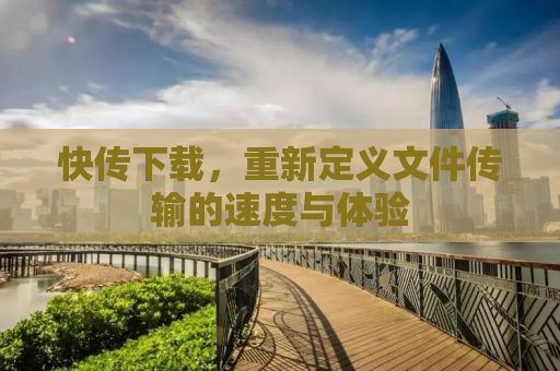 快传下载，重新定义文件传输的速度与体验