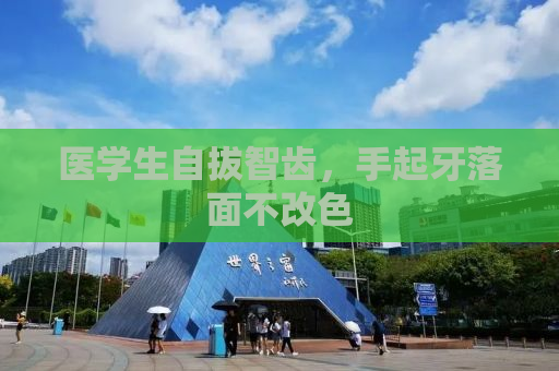 医学生自拔智齿，手起牙落面不改色