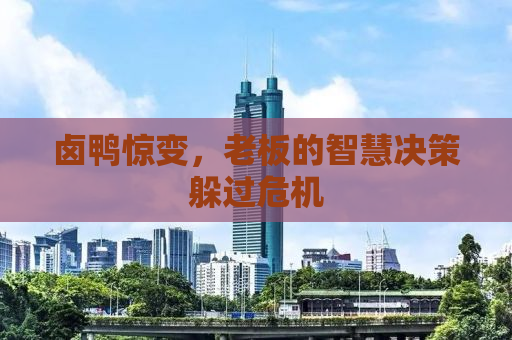 卤鸭惊变，老板的智慧决策躲过危机