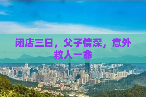 闭店三日，父子情深，意外救人一命