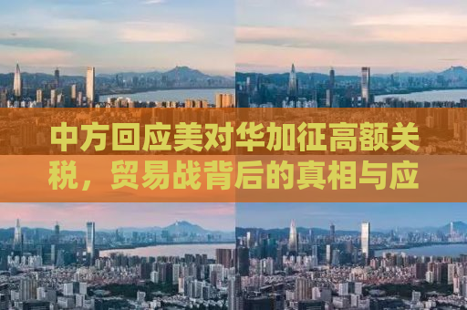 中方回应美对华加征高额关税，贸易战背后的真相与应对之道