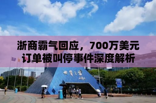 浙商霸气回应，700万美元订单被叫停事件深度解析