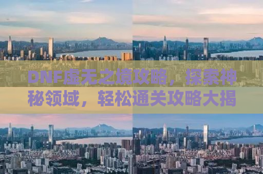 DNF虚无之境攻略，探索神秘领域，轻松通关攻略大揭秘！