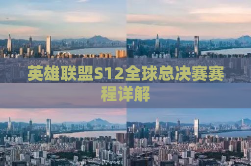 英雄联盟S12全球总决赛赛程详解