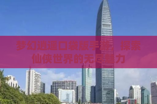 梦幻逍遥口袋版手游，探索仙侠世界的无尽魅力