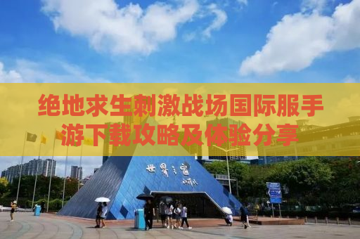 绝地求生刺激战场国际服手游下载攻略及体验分享