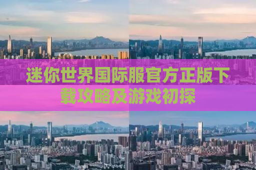 迷你世界国际服官方正版下载攻略及游戏初探