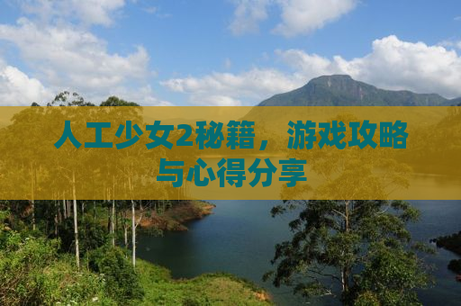 人工少女2秘籍，游戏攻略与心得分享