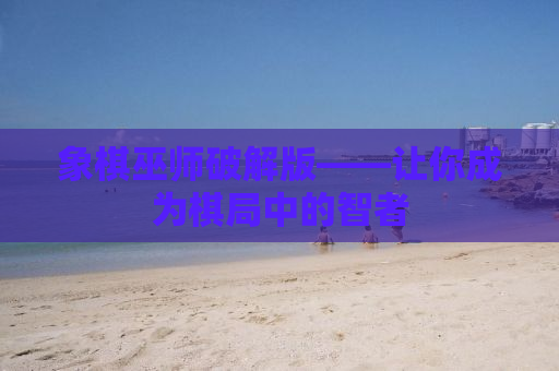 象棋巫师破解版——让你成为棋局中的智者