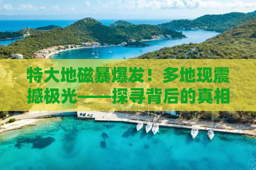 特大地磁暴爆发！多地现震撼极光——探寻背后的真相与影响