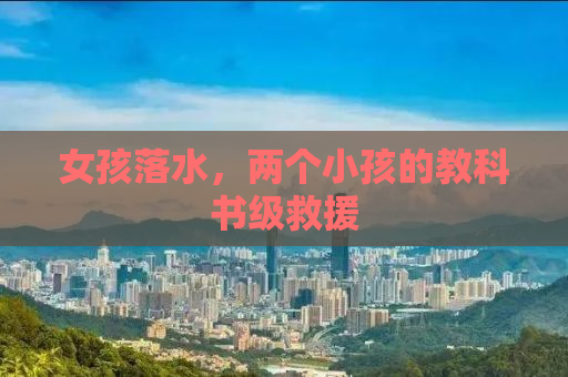 女孩落水，两个小孩的教科书级救援