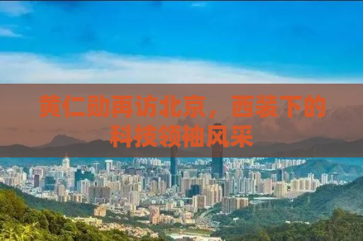 黄仁勋再访北京，西装下的科技领袖风采