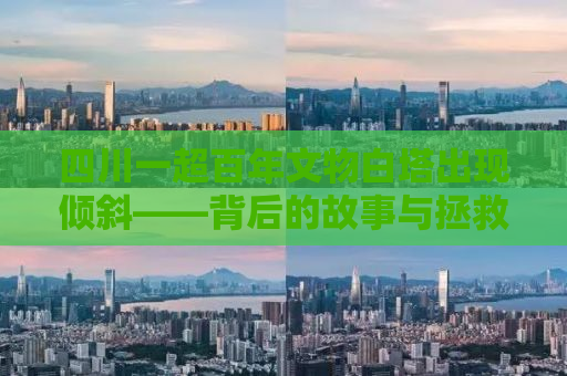 四川一超百年文物白塔出现倾斜——背后的故事与拯救行动
