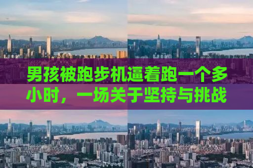 男孩被跑步机逼着跑一个多小时，一场关于坚持与挑战的较量