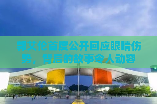 郭艾伦首度公开回应眼睛伤势，背后的故事令人动容