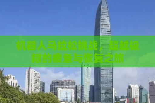 机器人马拉松挑战，超越极限的疲惫与恢复之旅