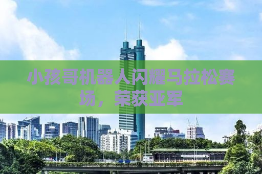 小孩哥机器人闪耀马拉松赛场，荣获亚军