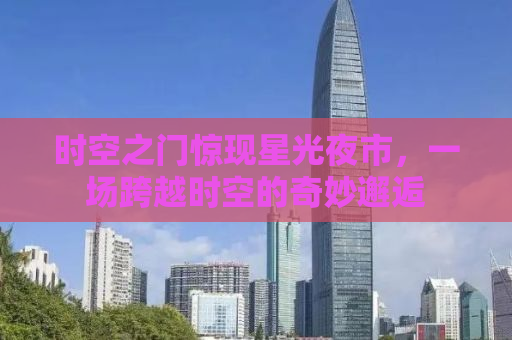 时空之门惊现星光夜市，一场跨越时空的奇妙邂逅