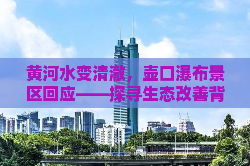 黄河水变清澈，壶口瀑布景区回应——探寻生态改善背后的故事