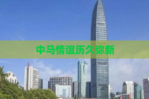 中马情谊历久弥新