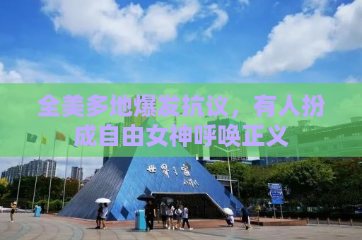 全美多地爆发抗议，有人扮成自由女神呼唤正义