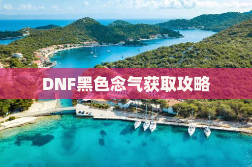 DNF黑色念气获取攻略